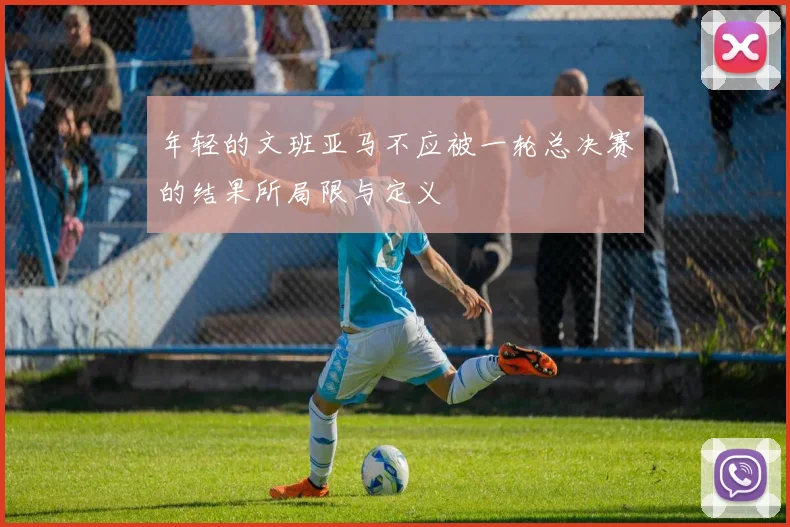 年轻的文班亚马不应被一轮总决赛的结果所局限与定义