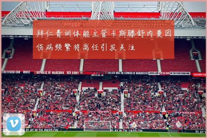拜仁青训体能主管卡斯滕舒内曼因伤病频繁将离任引发关注