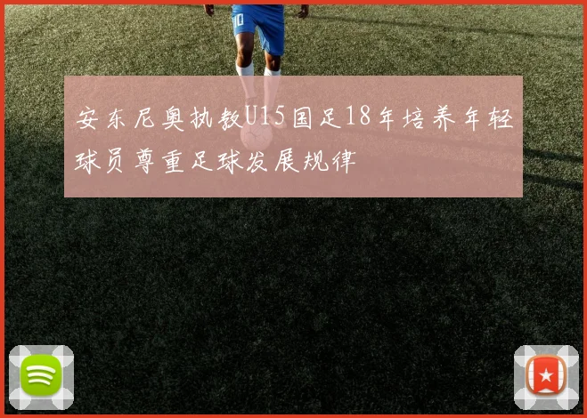 安东尼奥执教U15国足18年培养年轻球员尊重足球发展规律