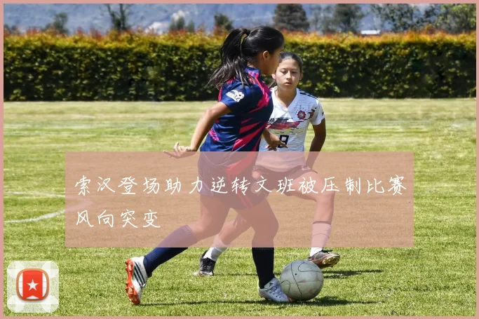索汉登场助力逆转文班被压制比赛风向突变