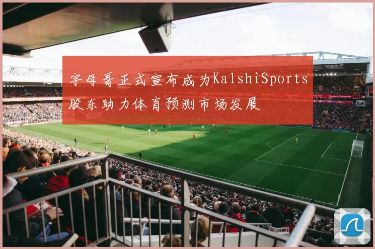 字母哥正式宣布成为KalshiSports股东助力体育预测市场发展