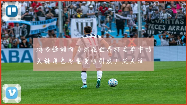 梅洛强调内马尔在世界杯名单中的关键角色与重要性引发广泛关注