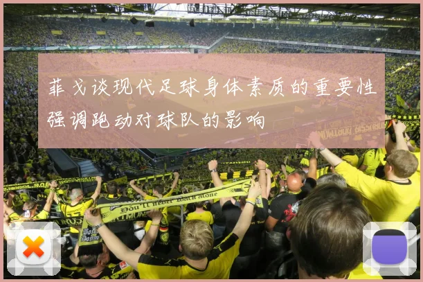 菲戈谈现代足球身体素质的重要性强调跑动对球队的影响