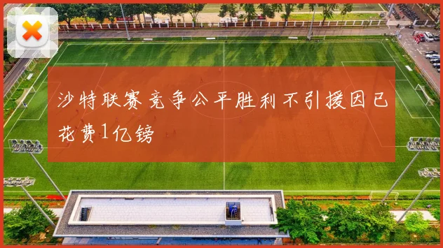 沙特联赛竞争公平胜利不引援因已花费1亿镑