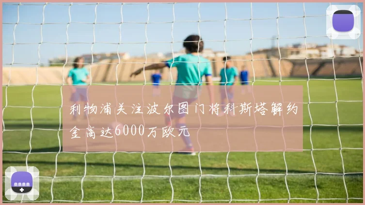 利物浦关注波尔图门将科斯塔解约金高达6000万欧元
