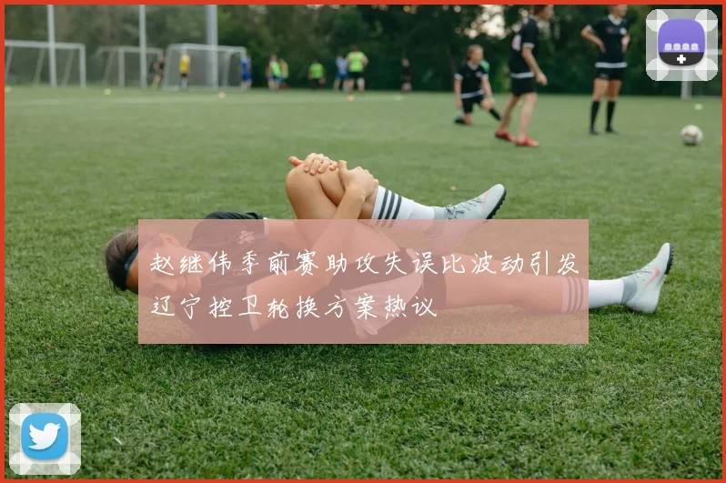 赵继伟季前赛助攻失误比波动引发辽宁控卫轮换方案热议